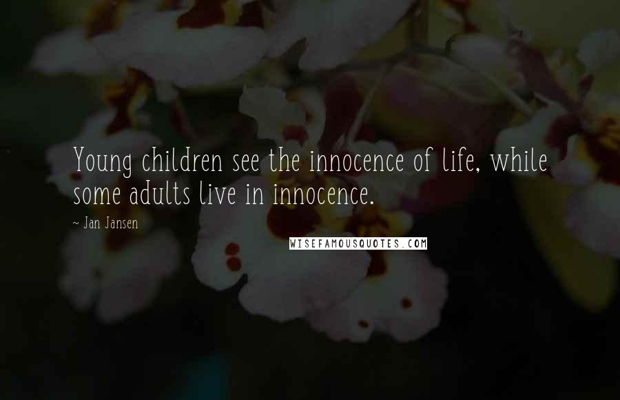 Jan Jansen Quotes: Young children see the innocence of life, while some adults live in innocence.