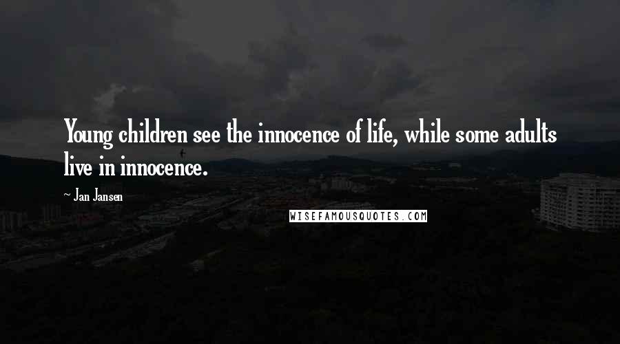 Jan Jansen Quotes: Young children see the innocence of life, while some adults live in innocence.