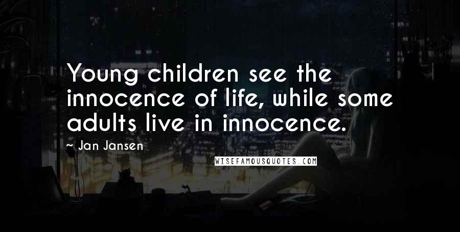 Jan Jansen Quotes: Young children see the innocence of life, while some adults live in innocence.