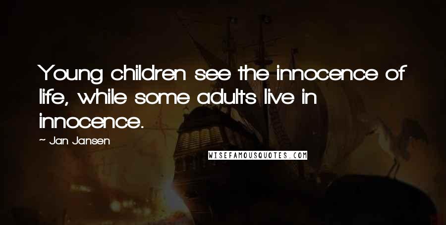 Jan Jansen Quotes: Young children see the innocence of life, while some adults live in innocence.