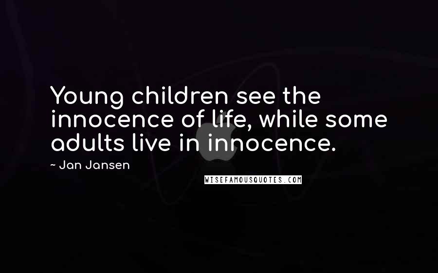 Jan Jansen Quotes: Young children see the innocence of life, while some adults live in innocence.