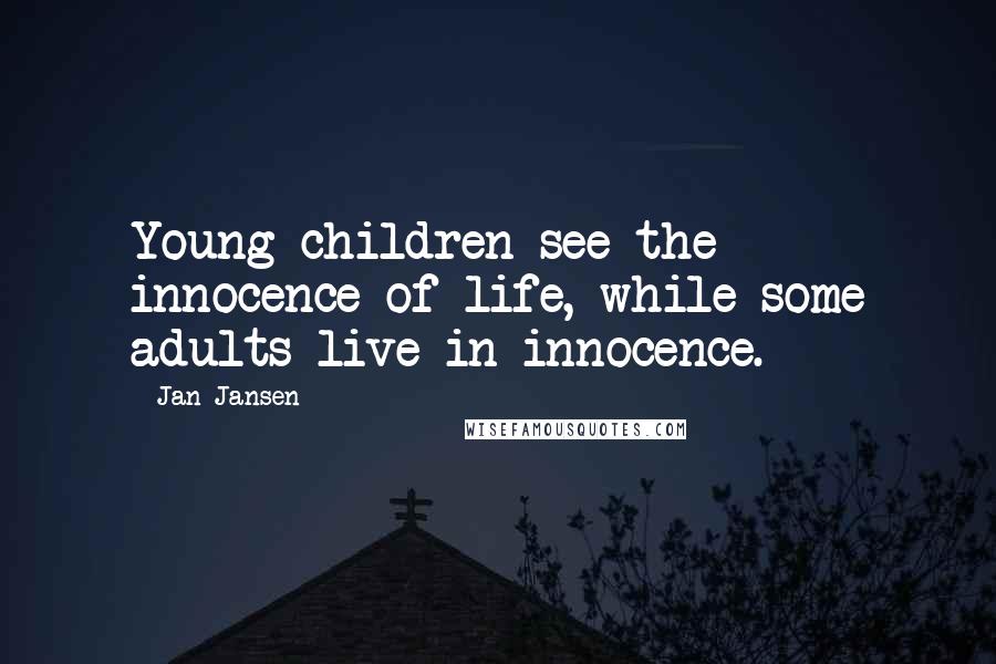 Jan Jansen Quotes: Young children see the innocence of life, while some adults live in innocence.