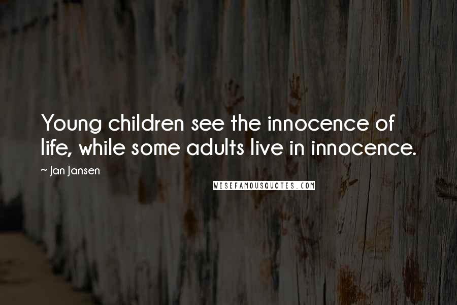Jan Jansen Quotes: Young children see the innocence of life, while some adults live in innocence.