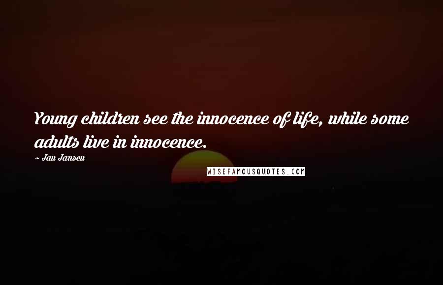 Jan Jansen Quotes: Young children see the innocence of life, while some adults live in innocence.