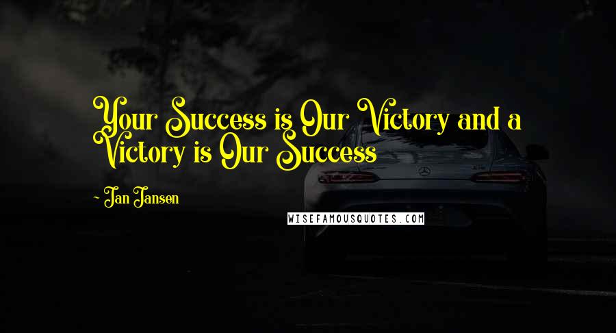 Jan Jansen Quotes: Your Success is Our Victory and a Victory is Our Success