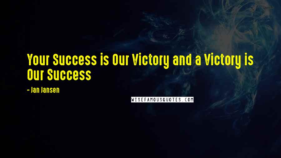 Jan Jansen Quotes: Your Success is Our Victory and a Victory is Our Success