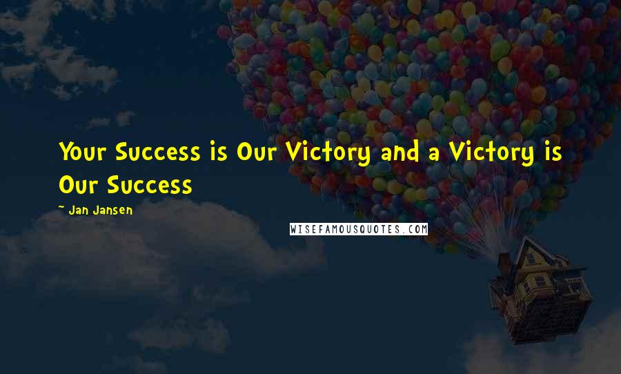 Jan Jansen Quotes: Your Success is Our Victory and a Victory is Our Success