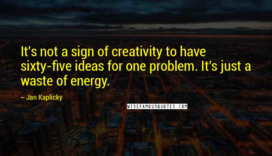 Jan Kaplicky Quotes: It's not a sign of creativity to have sixty-five ideas for one problem. It's just a waste of energy.