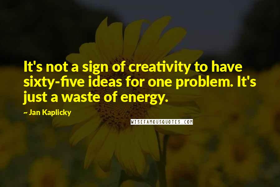 Jan Kaplicky Quotes: It's not a sign of creativity to have sixty-five ideas for one problem. It's just a waste of energy.
