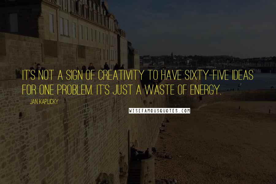 Jan Kaplicky Quotes: It's not a sign of creativity to have sixty-five ideas for one problem. It's just a waste of energy.