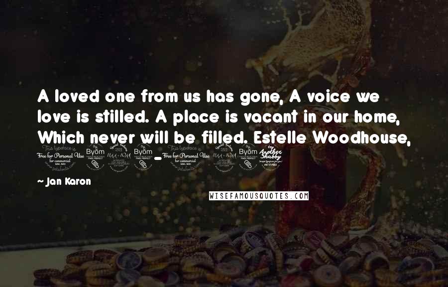 Jan Karon Quotes: A loved one from us has gone, A voice we love is stilled. A place is vacant in our home, Which never will be filled. Estelle Woodhouse, 1898-1987