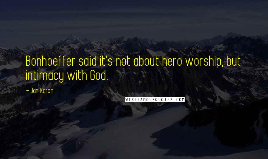 Jan Karon Quotes: Bonhoeffer said it's not about hero worship, but intimacy with God.