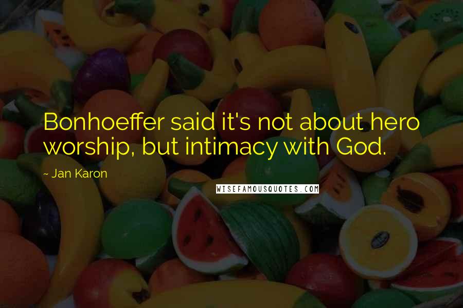 Jan Karon Quotes: Bonhoeffer said it's not about hero worship, but intimacy with God.