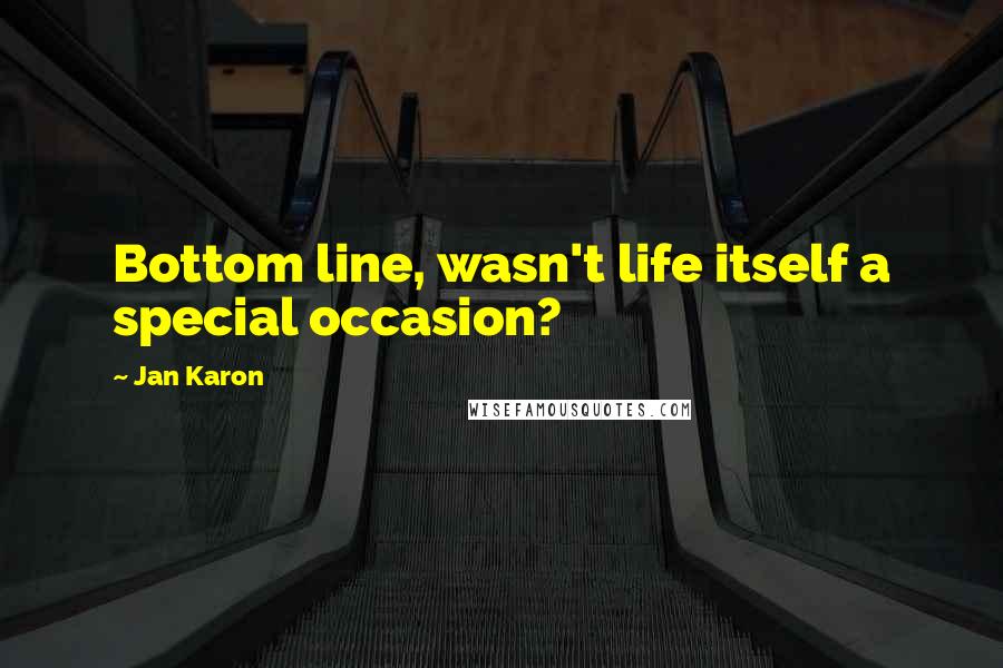 Jan Karon Quotes: Bottom line, wasn't life itself a special occasion?