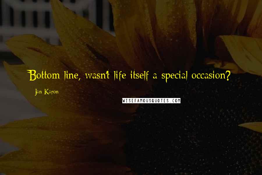 Jan Karon Quotes: Bottom line, wasn't life itself a special occasion?