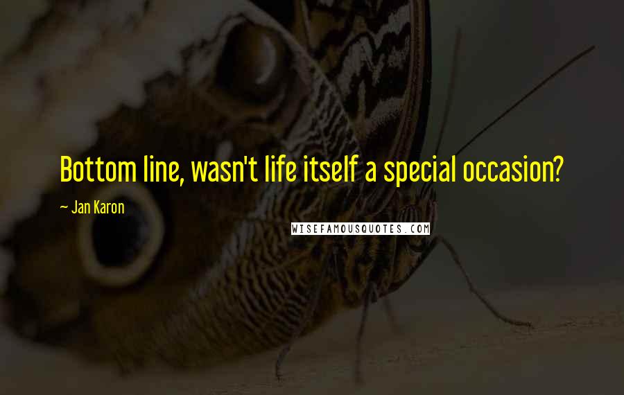 Jan Karon Quotes: Bottom line, wasn't life itself a special occasion?