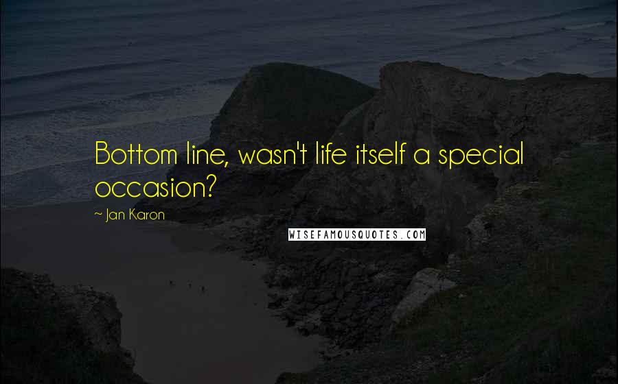 Jan Karon Quotes: Bottom line, wasn't life itself a special occasion?