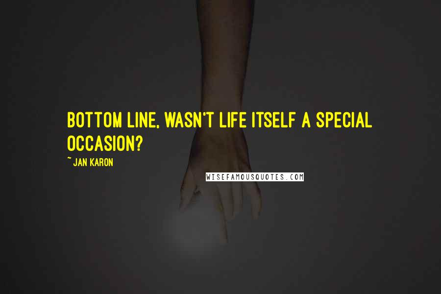 Jan Karon Quotes: Bottom line, wasn't life itself a special occasion?