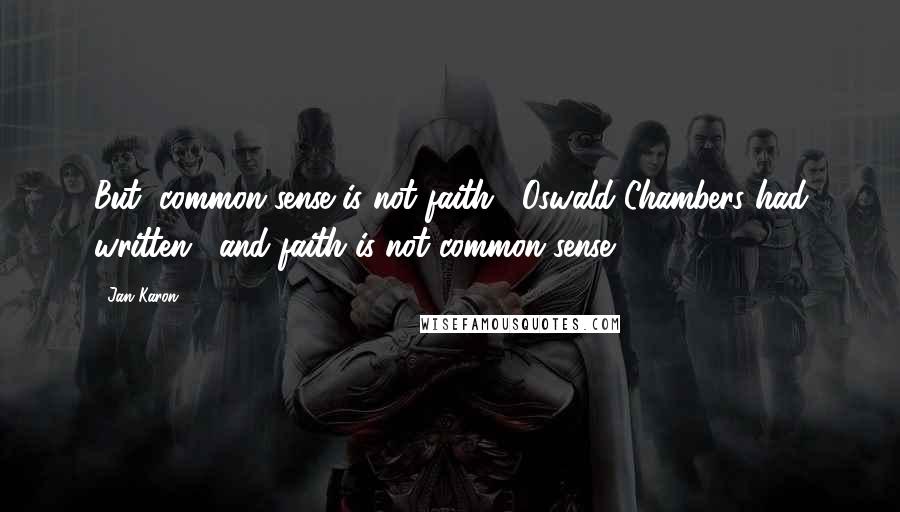 Jan Karon Quotes: But "common sense is not faith," Oswald Chambers had written, "and faith is not common sense.