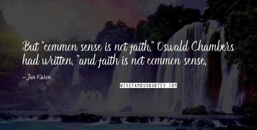 Jan Karon Quotes: But "common sense is not faith," Oswald Chambers had written, "and faith is not common sense.