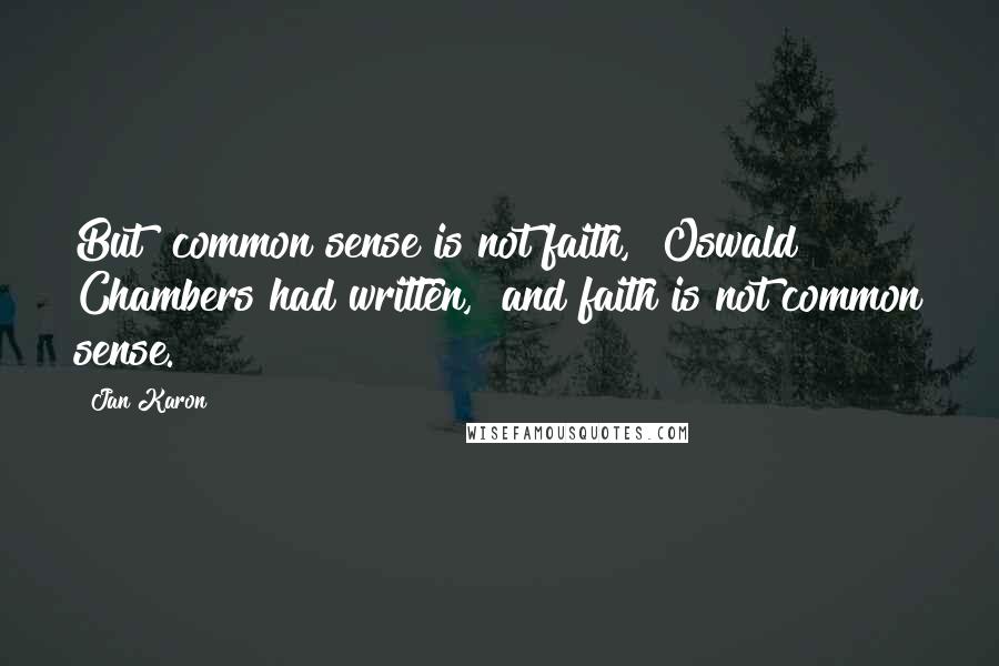 Jan Karon Quotes: But "common sense is not faith," Oswald Chambers had written, "and faith is not common sense.