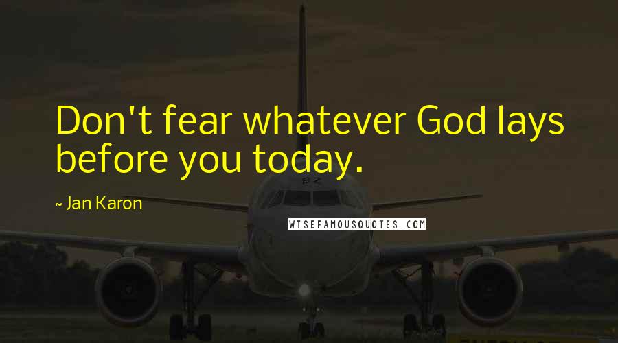 Jan Karon Quotes: Don't fear whatever God lays before you today.