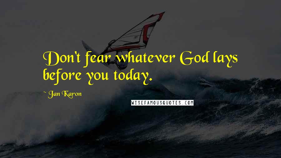 Jan Karon Quotes: Don't fear whatever God lays before you today.