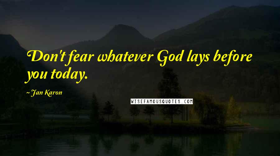 Jan Karon Quotes: Don't fear whatever God lays before you today.