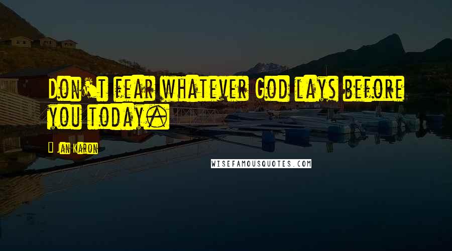 Jan Karon Quotes: Don't fear whatever God lays before you today.