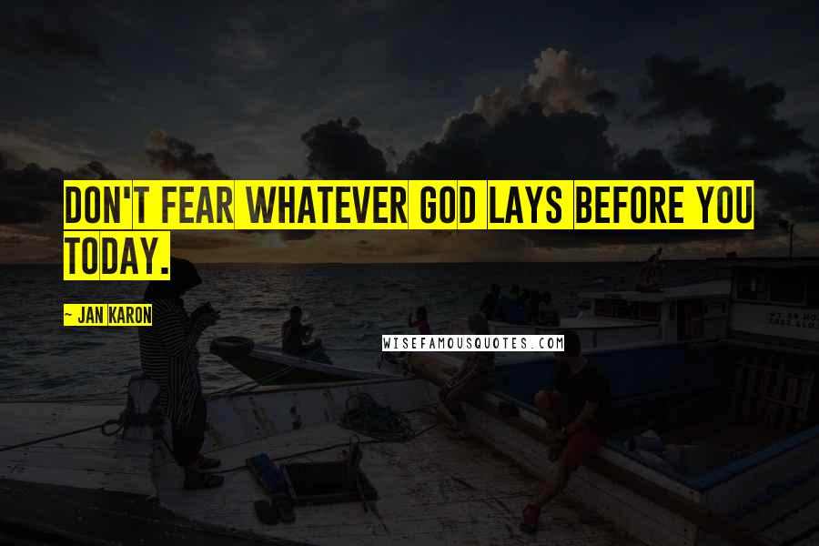 Jan Karon Quotes: Don't fear whatever God lays before you today.