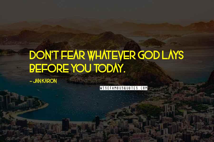 Jan Karon Quotes: Don't fear whatever God lays before you today.