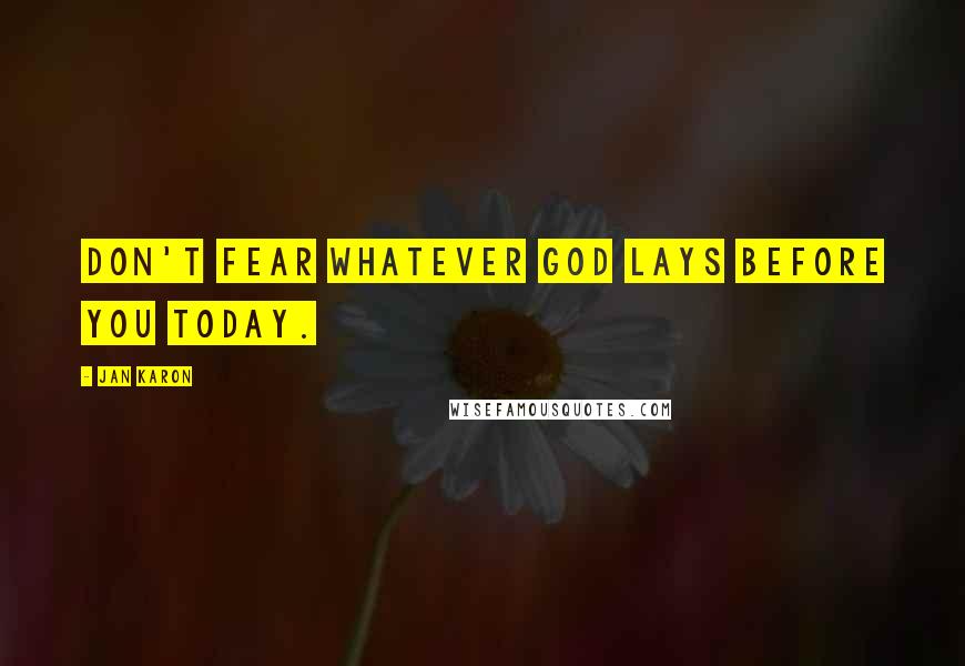 Jan Karon Quotes: Don't fear whatever God lays before you today.