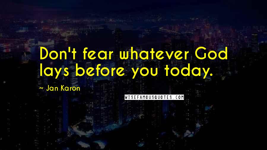 Jan Karon Quotes: Don't fear whatever God lays before you today.