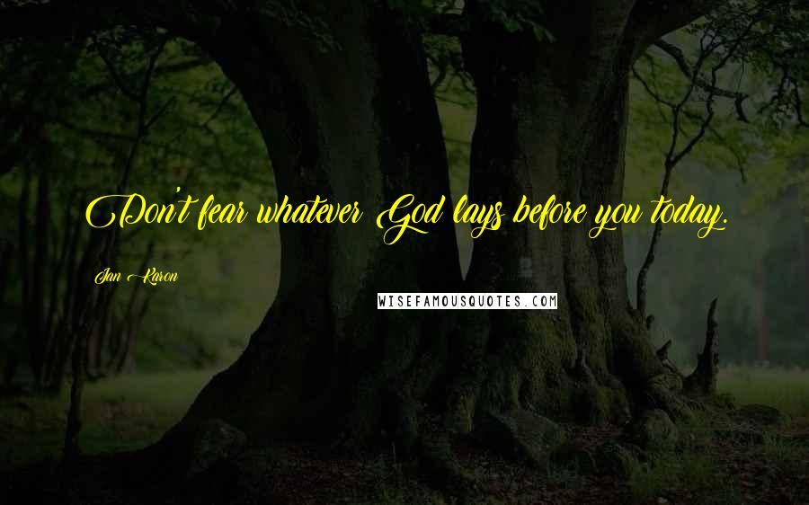 Jan Karon Quotes: Don't fear whatever God lays before you today.