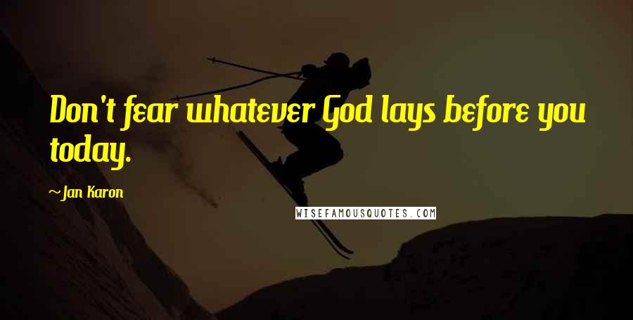 Jan Karon Quotes: Don't fear whatever God lays before you today.