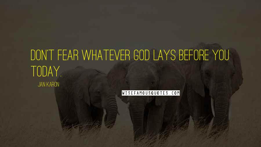 Jan Karon Quotes: Don't fear whatever God lays before you today.