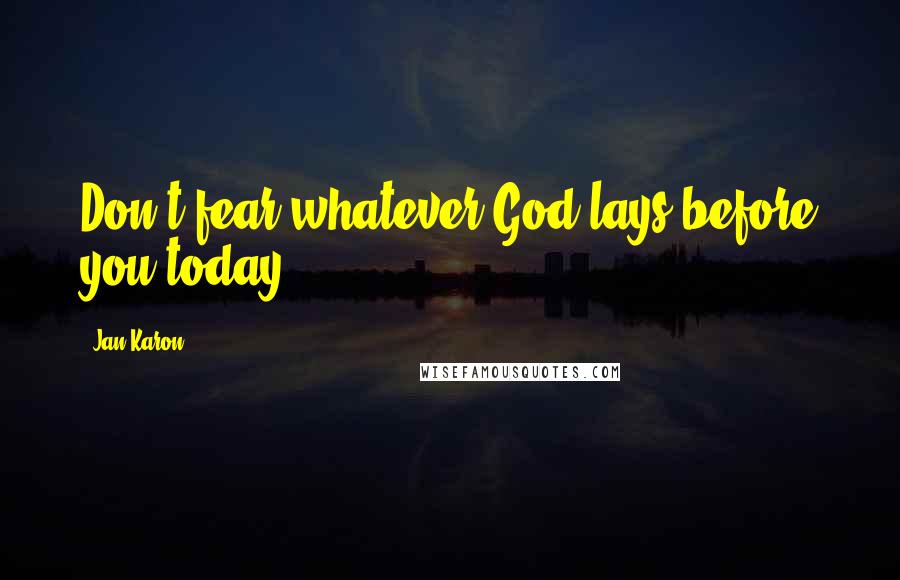 Jan Karon Quotes: Don't fear whatever God lays before you today.