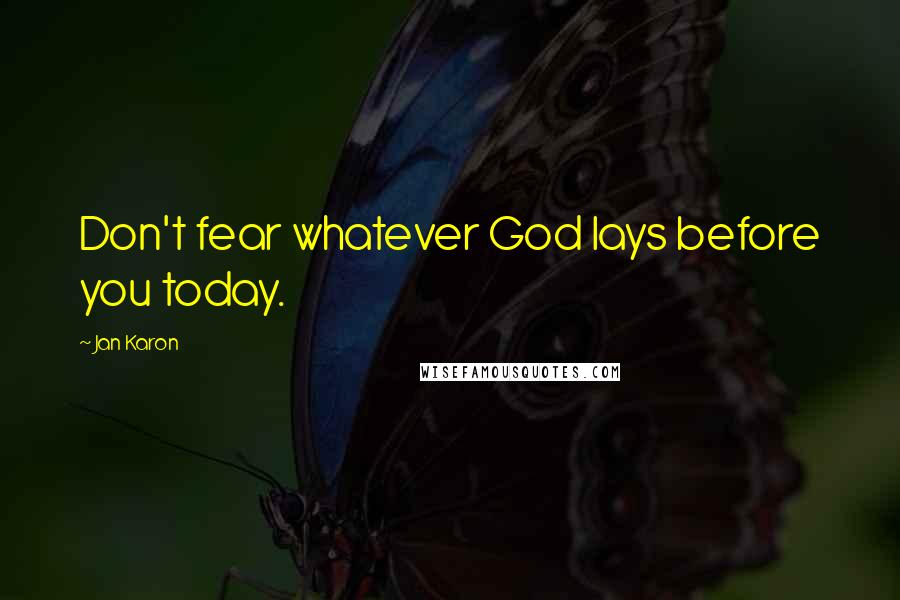 Jan Karon Quotes: Don't fear whatever God lays before you today.