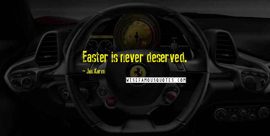 Jan Karon Quotes: Easter is never deserved.
