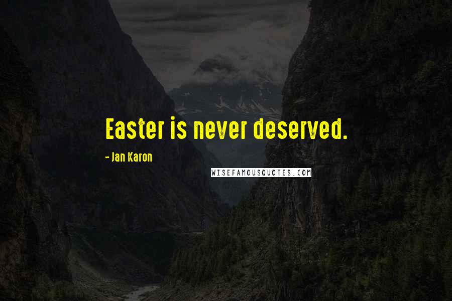 Jan Karon Quotes: Easter is never deserved.