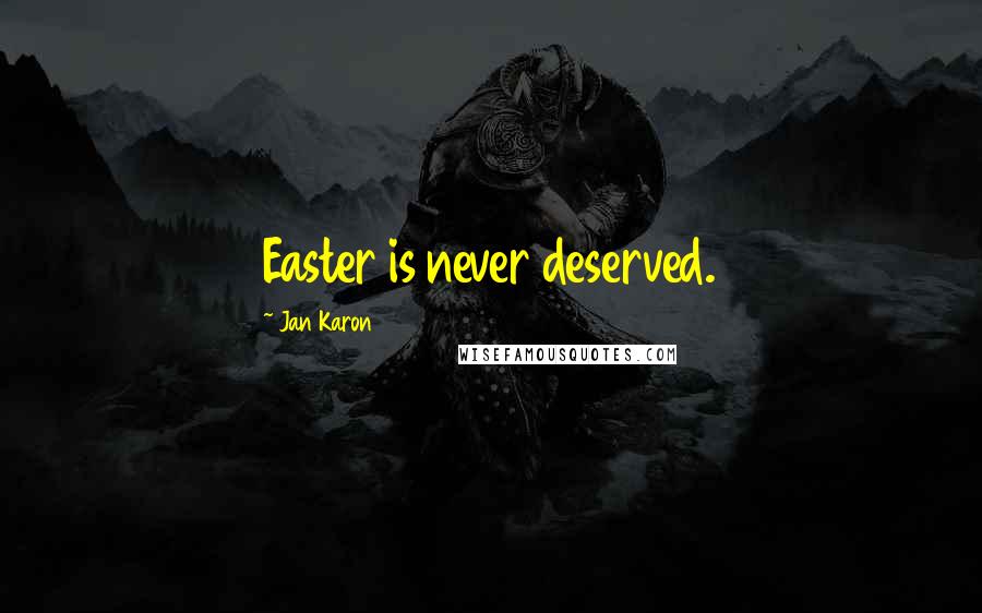 Jan Karon Quotes: Easter is never deserved.