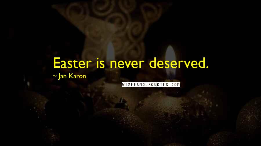 Jan Karon Quotes: Easter is never deserved.