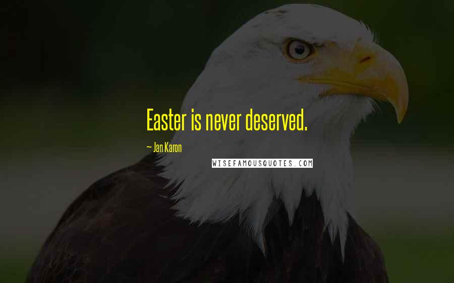 Jan Karon Quotes: Easter is never deserved.