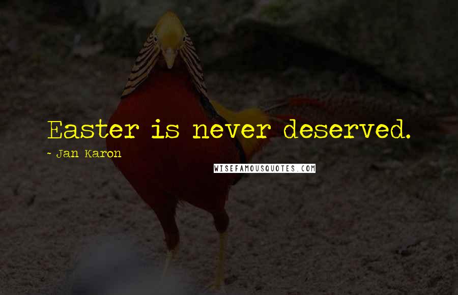 Jan Karon Quotes: Easter is never deserved.