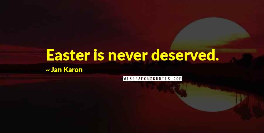 Jan Karon Quotes: Easter is never deserved.