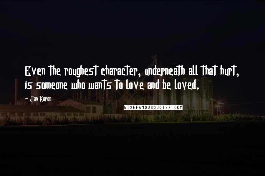 Jan Karon Quotes: Even the roughest character, underneath all that hurt, is someone who wants to love and be loved.
