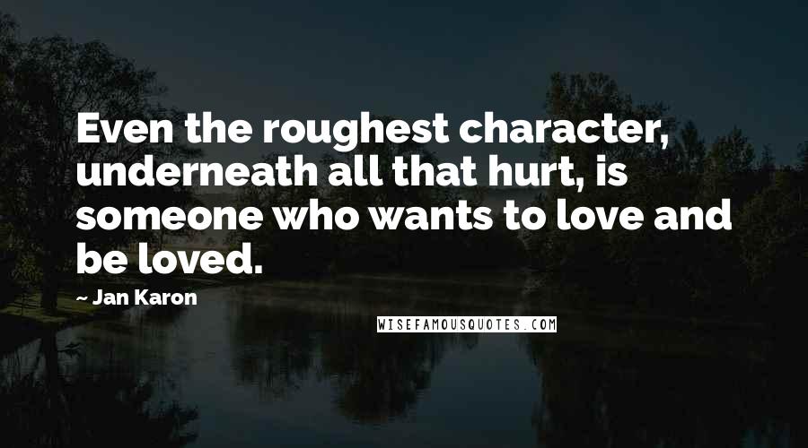 Jan Karon Quotes: Even the roughest character, underneath all that hurt, is someone who wants to love and be loved.