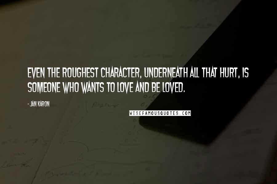 Jan Karon Quotes: Even the roughest character, underneath all that hurt, is someone who wants to love and be loved.