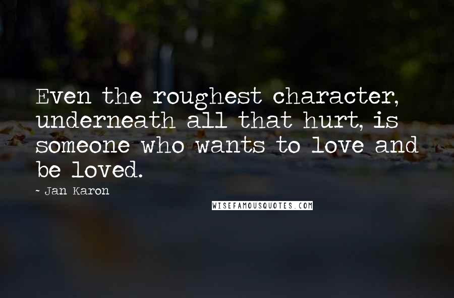 Jan Karon Quotes: Even the roughest character, underneath all that hurt, is someone who wants to love and be loved.