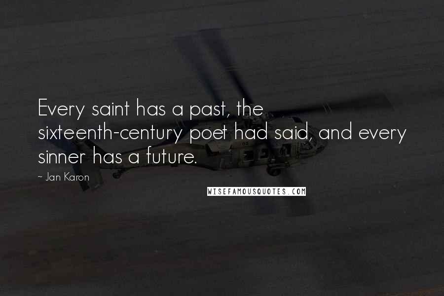 Jan Karon Quotes: Every saint has a past, the sixteenth-century poet had said, and every sinner has a future.